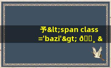 名字予<span class='bazi'> 🦉 </span>的图<span class='bazi'> 🐛 </span>片